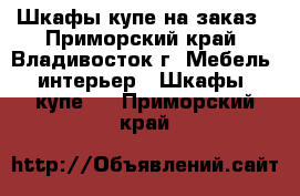 Шкафы-купе на заказ - Приморский край, Владивосток г. Мебель, интерьер » Шкафы, купе   . Приморский край